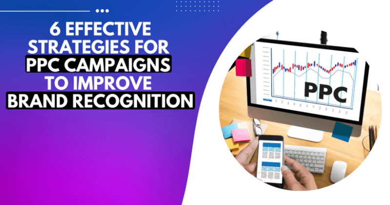 6 veiksmingos PPC kampanijų strategijos, skirtos prekės ženklo atpažinimui pagerinti